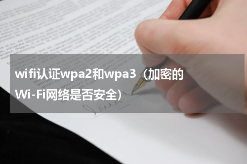 wifi认证wpa2和wpa3（加密的Wi-Fi网络是否安全）