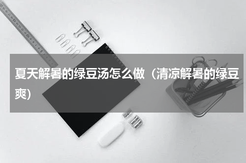 夏天解暑的绿豆汤怎么做（清凉解暑的绿豆爽）