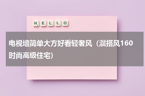电视墙简单大方好看轻奢风（混搭风160时尚高级住宅）