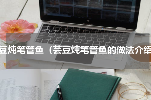 芸豆炖笔管鱼（芸豆炖笔管鱼的做法介绍）
