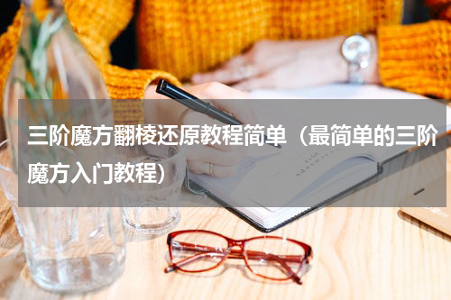 三阶魔方翻棱还原教程简单（最简单的三阶魔方入门教程）