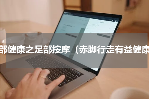 足部健康之足部按摩（赤脚行走有益健康）