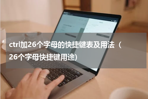 ctrl加26个字母的快捷键表及用法（26个字母快捷键用途）