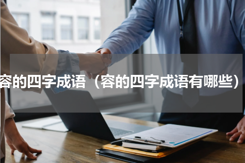 容的四字成语（容的四字成语有哪些）