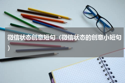 微信状态创意短句（微信状态的创意小短句）