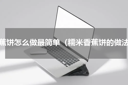 香蕉饼怎么做最简单（糯米香蕉饼的做法）