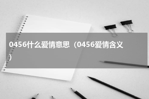 0456什么爱情意思（0456爱情含义）