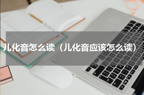 儿化音怎么读（儿化音应该怎么读）