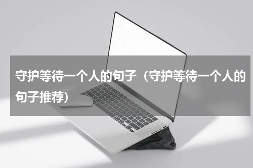 守护等待一个人的句子（守护等待一个人的句子推荐）