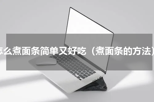 怎么煮面条简单又好吃（煮面条的方法）