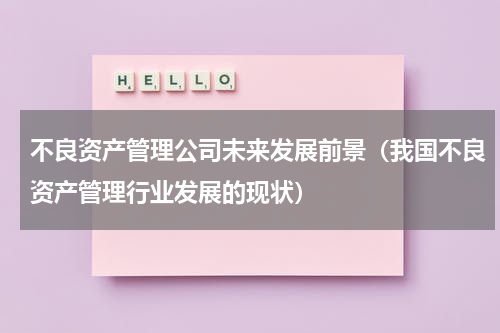 不良资产管理公司未来发展前景（我国不良资产管理行业发展的现状）