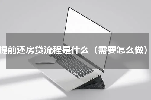 提前还房贷流程是什么（需要怎么做）