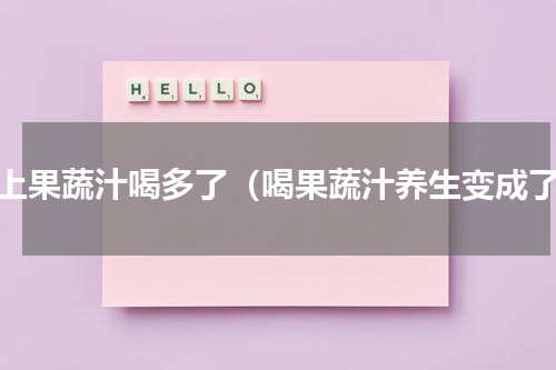 早上果蔬汁喝多了（喝果蔬汁养生变成了）