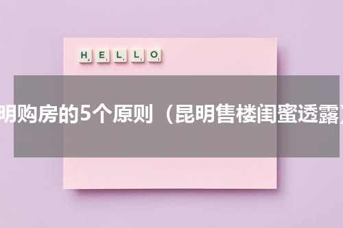 昆明购房的5个原则（昆明售楼闺蜜透露）