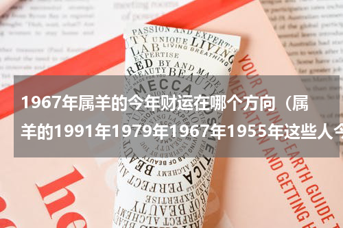 1967年属羊的今年财运在哪个方向（属羊的1991年1979年1967年1955年这些人今年会走鸿运）