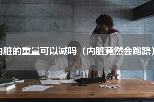 内脏的重量可以减吗（内脏竟然会跑路）