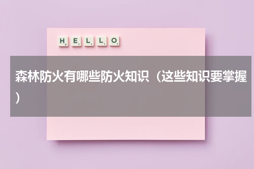 森林防火有哪些防火知识（这些知识要掌握）