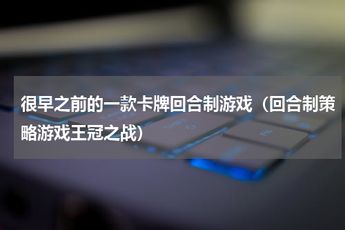 很早之前的一款卡牌回合制游戏（回合制策略游戏王冠之战）