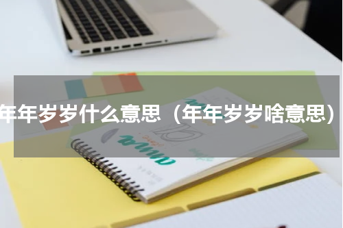 年年岁岁什么意思（年年岁岁啥意思）
