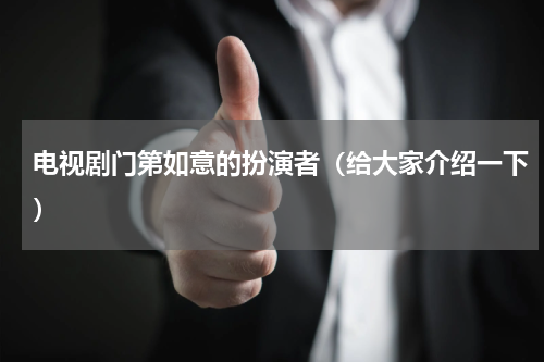 电视剧门第如意的扮演者（给大家介绍一下）