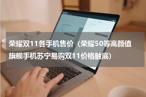 荣耀双11各手机售价（荣耀50等高颜值旗舰手机苏宁易购双11价格触底）