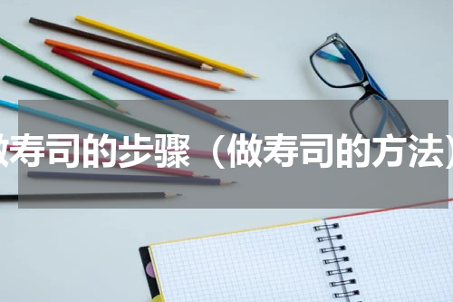 做寿司的步骤（做寿司的方法）