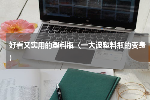 好看又实用的塑料瓶（一大波塑料瓶的变身）