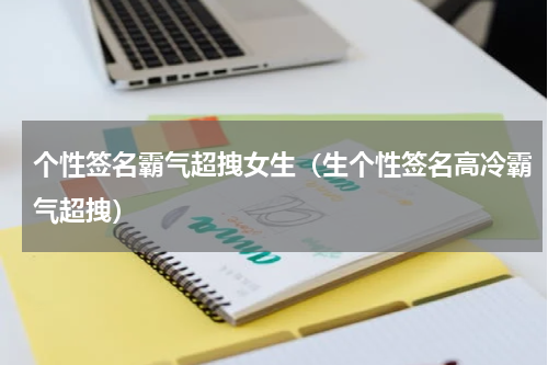 个性签名霸气超拽女生（生个性签名高冷霸气超拽）
