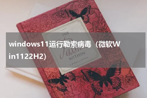 windows11运行勒索病毒（微软Win1122H2）