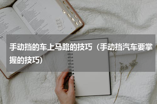 手动挡的车上马路的技巧（手动挡汽车要掌握的技巧）
