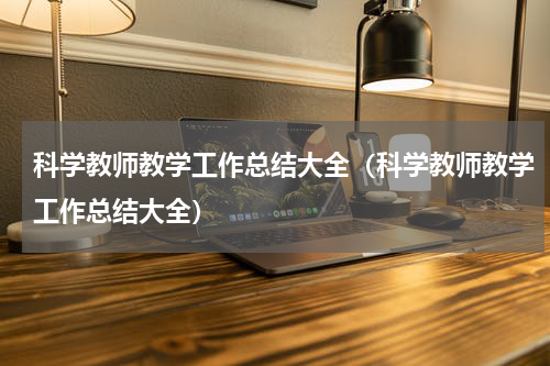 科学教师教学工作总结大全（科学教师教学工作总结大全）