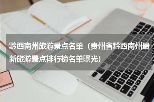 黔西南州旅游景点名单（贵州省黔西南州最新旅游景点排行榜名单曝光）
