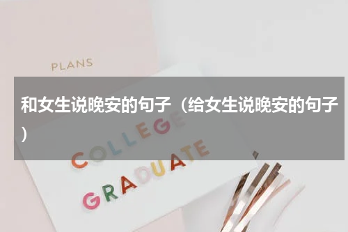 和女生说晚安的句子（给女生说晚安的句子）