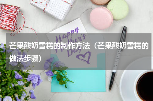 芒果酸奶雪糕的制作方法（芒果酸奶雪糕的做法步骤）