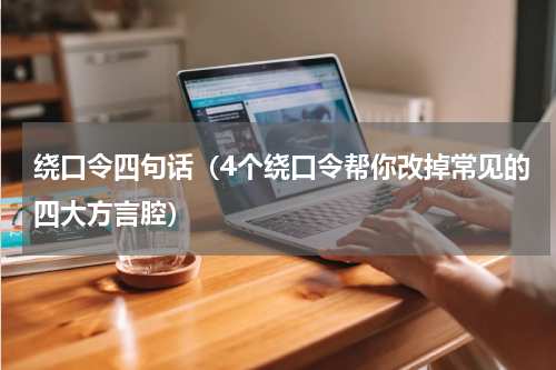 绕口令四句话（4个绕口令帮你改掉常见的四大方言腔）
