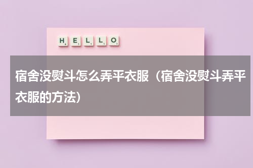宿舍没熨斗怎么弄平衣服（宿舍没熨斗弄平衣服的方法）