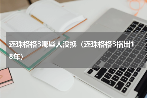 还珠格格3哪些人没换（还珠格格3播出18年）