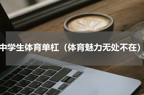 中学生体育单杠（体育魅力无处不在）