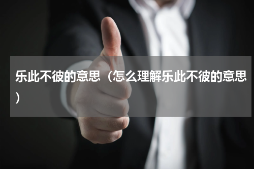 乐此不彼的意思（怎么理解乐此不彼的意思）