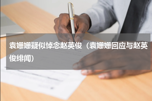 袁姗姗疑似悼念赵英俊（袁姗姗回应与赵英俊绯闻）