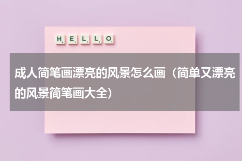 成人简笔画漂亮的风景怎么画（简单又漂亮的风景简笔画大全）