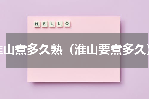 淮山煮多久熟（淮山要煮多久）