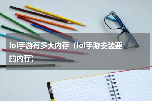 lol手游有多大内存（lol手游安装要的内存）