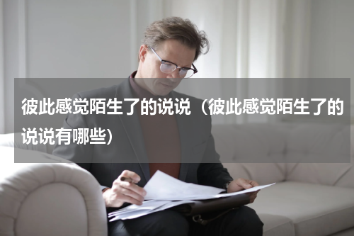 彼此感觉陌生了的说说（彼此感觉陌生了的说说有哪些）