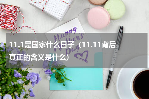 11.1是国家什么日子（11.11背后真正的含义是什么）