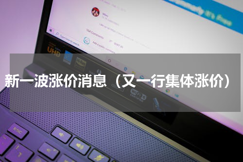 新一波涨价消息（又一行集体涨价）