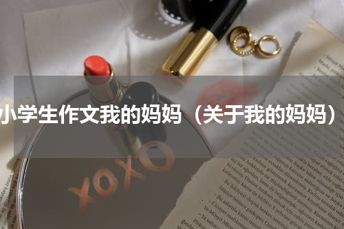 小学生作文我的妈妈（关于我的妈妈）
