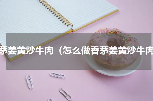 香茅姜黄炒牛肉（怎么做香茅姜黄炒牛肉）