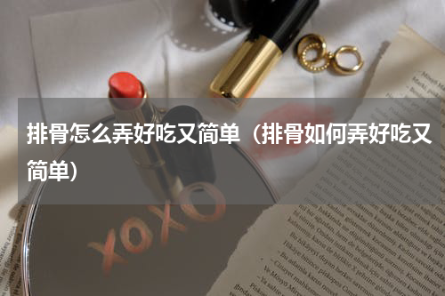 排骨怎么弄好吃又简单（排骨如何弄好吃又简单）
