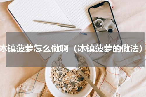 冰镇菠萝怎么做啊（冰镇菠萝的做法）